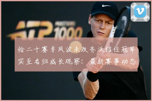 恰二十赛季风波未改齐沃信任冠军实至名归成长观察：最新赛事动态与深度分析