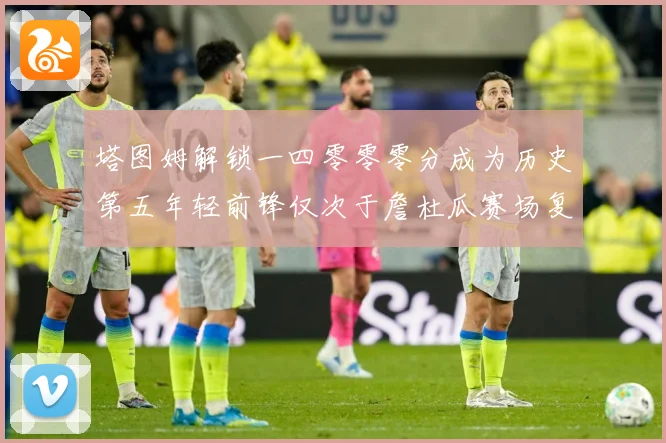塔图姆解锁一四零零零分成为历史第五年轻前锋仅次于詹杜瓜赛场复盘：最新赛事动态与深度分析