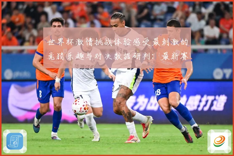 世界杯激情挑战体验感受最刺激的竞猜乐趣与对决数据研判：最新赛事动态与深度分析