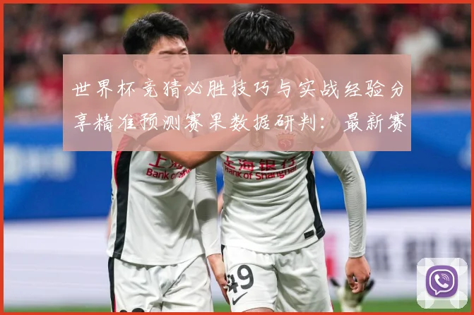 世界杯竞猜必胜技巧与实战经验分享精准预测赛果数据研判：最新赛事动态与深度分析