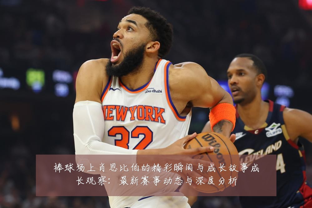 棒球场上肖恩比伯的精彩瞬间与成长故事成长观察:最新赛事动态与深度分析