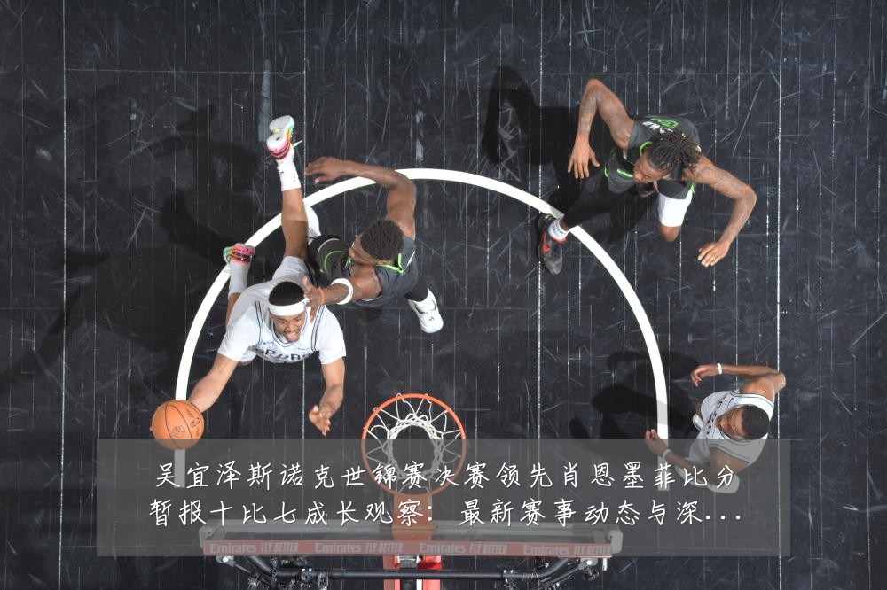 吴宜泽斯诺克世锦赛决赛领先肖恩墨菲比分暂报十比七成长观察：最新赛事动态与深度分析