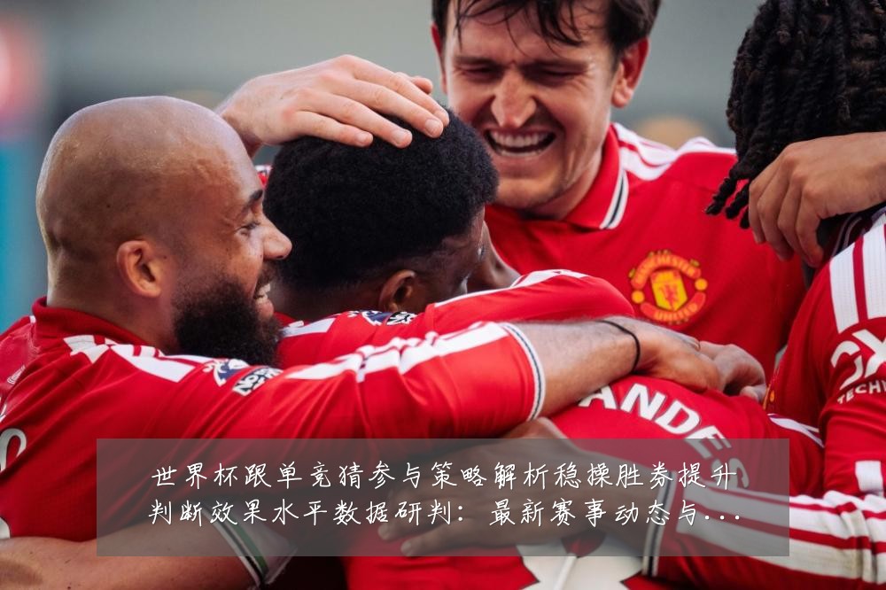 世界杯跟单竞猜参与策略解析稳操胜券提升判断效果水平数据研判:最新赛事动态与深度分析