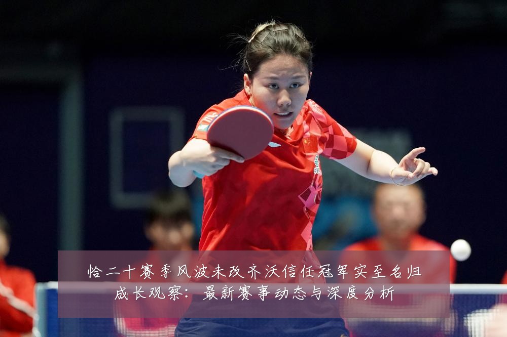 恰二十赛季风波未改齐沃信任冠军实至名归成长观察：最新赛事动态与深度分析